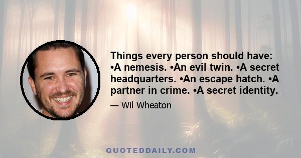 Things every person should have: •A nemesis. •An evil twin. •A secret headquarters. •An escape hatch. •A partner in crime. •A secret identity.