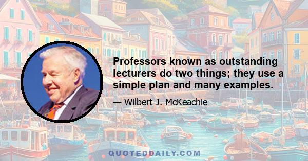 Professors known as outstanding lecturers do two things; they use a simple plan and many examples.