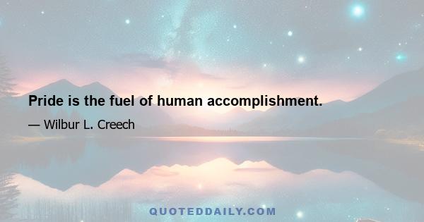 Pride is the fuel of human accomplishment.