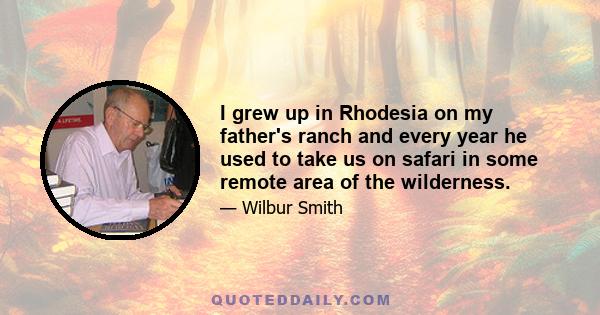 I grew up in Rhodesia on my father's ranch and every year he used to take us on safari in some remote area of the wilderness.