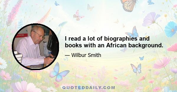 I read a lot of biographies and books with an African background.