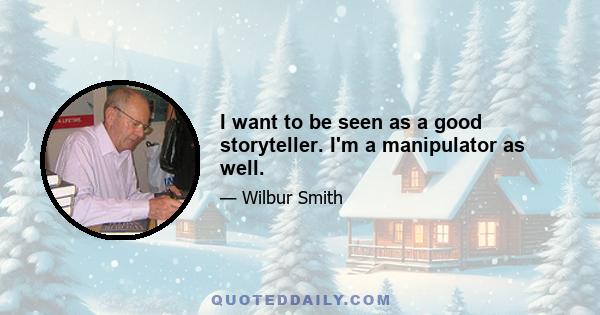 I want to be seen as a good storyteller. I'm a manipulator as well.