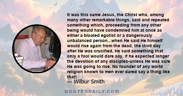 It was this same Jesus, the Christ who, among many other remarkable things, said and repeated something which, proceeding from any other being would have condemned him at once as either a bloated egotist or a