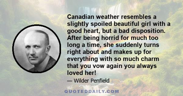 Canadian weather resembles a slightly spoiled beautiful girl with a good heart, but a bad disposition. After being horrid for much too long a time, she suddenly turns right about and makes up for everything with so much 