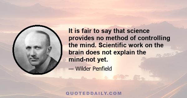 It is fair to say that science provides no method of controlling the mind. Scientific work on the brain does not explain the mind-not yet.