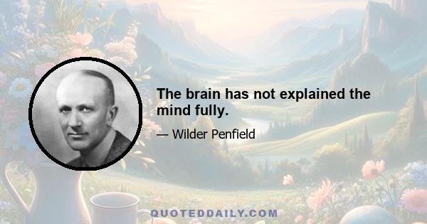 The brain has not explained the mind fully.