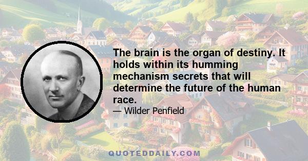 The brain is the organ of destiny. It holds within its humming mechanism secrets that will determine the future of the human race.