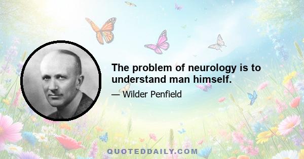 The problem of neurology is to understand man himself.