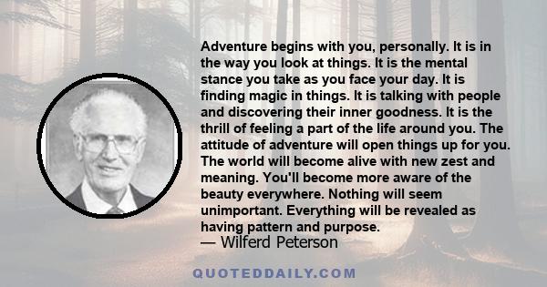 Adventure begins with you, personally. It is in the way you look at things. It is the mental stance you take as you face your day. It is finding magic in things. It is talking with people and discovering their inner