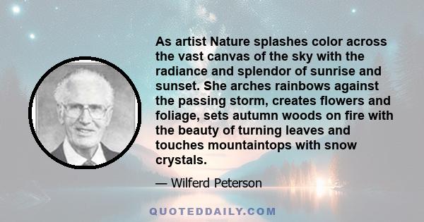 As artist Nature splashes color across the vast canvas of the sky with the radiance and splendor of sunrise and sunset. She arches rainbows against the passing storm, creates flowers and foliage, sets autumn woods on