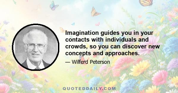 Imagination guides you in your contacts with individuals and crowds, so you can discover new concepts and approaches.