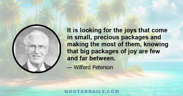 It is looking for the joys that come in small, precious packages and making the most of them, knowing that big packages of joy are few and far between.