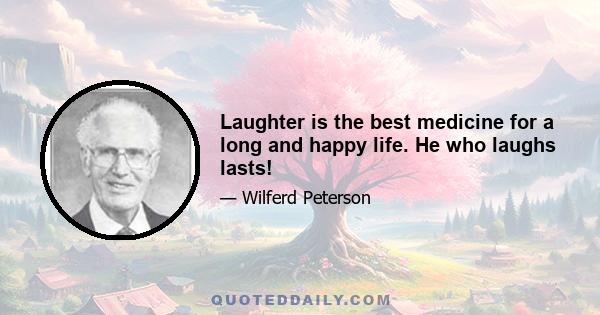 Laughter is the best medicine for a long and happy life. He who laughs lasts!