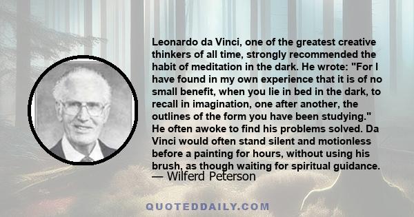 Leonardo da Vinci, one of the greatest creative thinkers of all time, strongly recommended the habit of meditation in the dark. He wrote: For I have found in my own experience that it is of no small benefit, when you