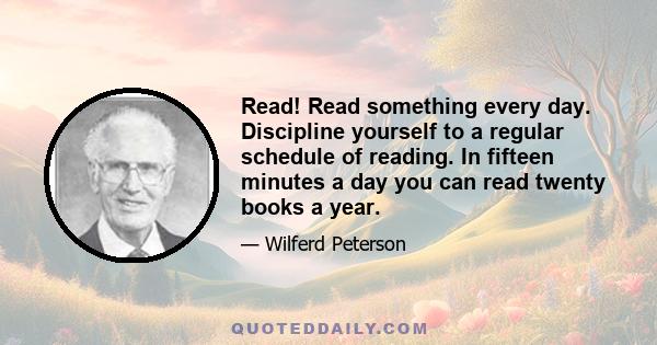 Read! Read something every day. Discipline yourself to a regular schedule of reading. In fifteen minutes a day you can read twenty books a year.