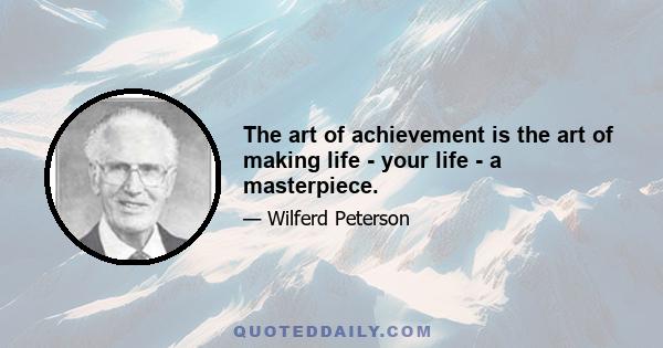 The art of achievement is the art of making life - your life - a masterpiece.