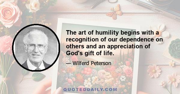 The art of humility begins with a recognition of our dependence on others and an appreciation of God's gift of life.