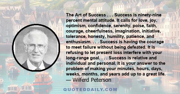 The Art of Success . . . Success is ninety-nine percent mental attitude. It calls for love, joy, optimism, confidence, serenity, poise, faith, courage, cheerfulness, imagination, initiative, tolerance, honesty,