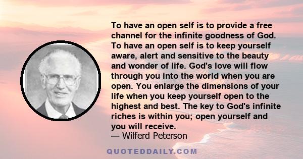 To have an open self is to provide a free channel for the infinite goodness of God. To have an open self is to keep yourself aware, alert and sensitive to the beauty and wonder of life. God's love will flow through you