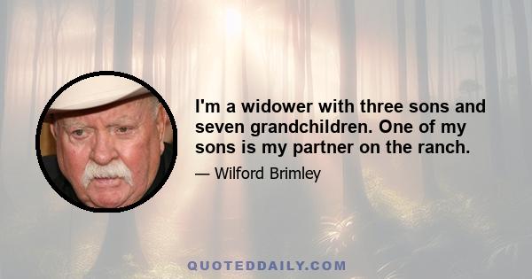 I'm a widower with three sons and seven grandchildren. One of my sons is my partner on the ranch.