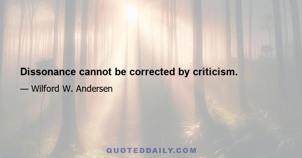 Dissonance cannot be corrected by criticism.