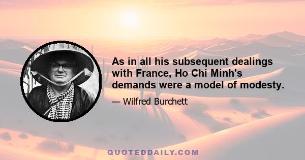 As in all his subsequent dealings with France, Ho Chi Minh's demands were a model of modesty.