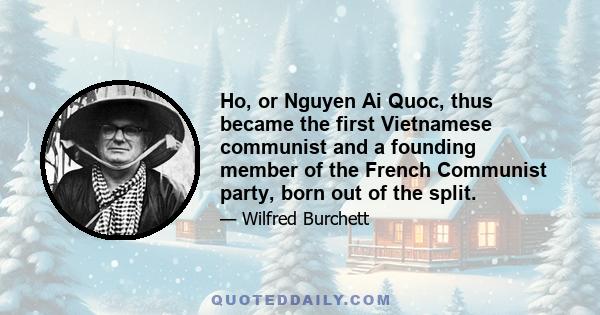 Ho, or Nguyen Ai Quoc, thus became the first Vietnamese communist and a founding member of the French Communist party, born out of the split.