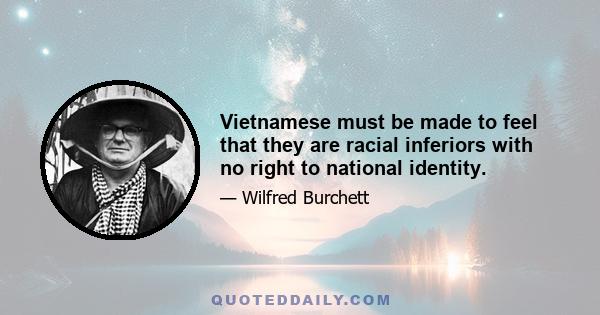 Vietnamese must be made to feel that they are racial inferiors with no right to national identity.