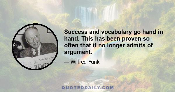 Success and vocabulary go hand in hand. This has been proven so often that it no longer admits of argument.