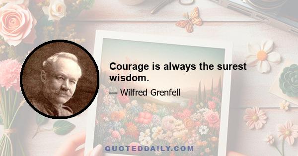 Courage is always the surest wisdom.