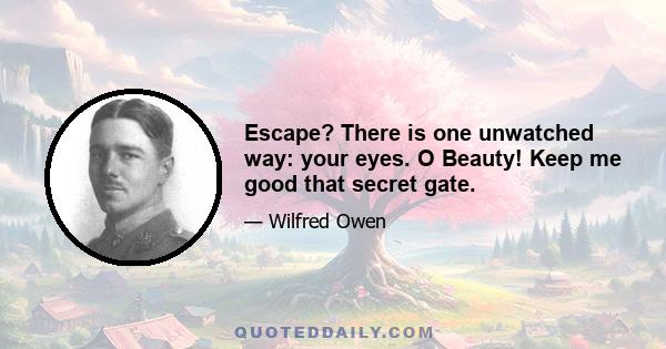 Escape? There is one unwatched way: your eyes. O Beauty! Keep me good that secret gate.