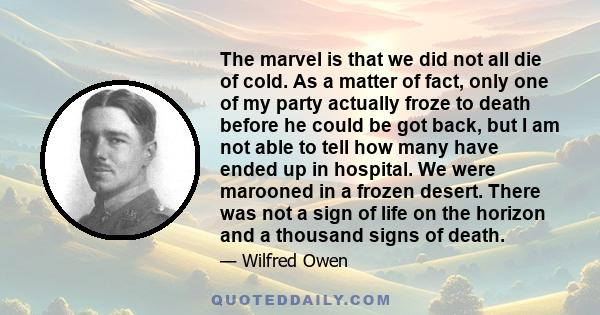 The marvel is that we did not all die of cold. As a matter of fact, only one of my party actually froze to death before he could be got back, but I am not able to tell how many have ended up in hospital. We were