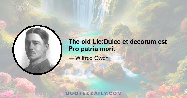 The old Lie:Dulce et decorum est Pro patria mori.