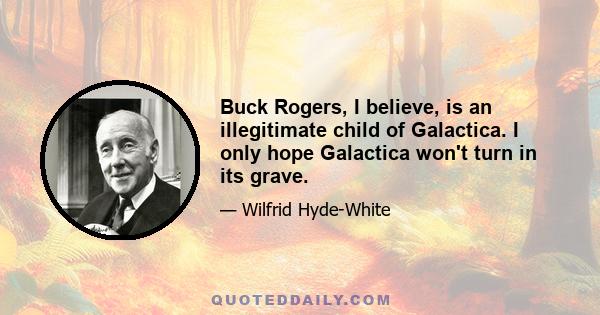 Buck Rogers, I believe, is an illegitimate child of Galactica. I only hope Galactica won't turn in its grave.