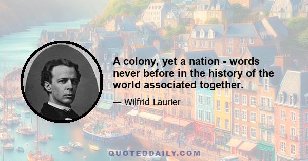 A colony, yet a nation - words never before in the history of the world associated together.