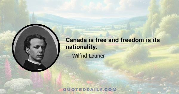 Canada is free and freedom is its nationality.