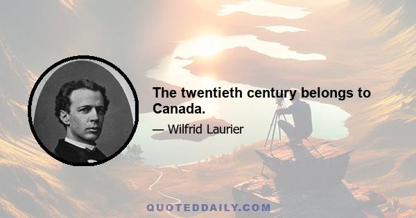 The twentieth century belongs to Canada.