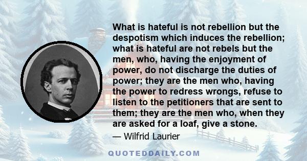 What is hateful is not rebellion but the despotism which induces the rebellion; what is hateful are not rebels but the men, who, having the enjoyment of power, do not discharge the duties of power; they are the men who, 