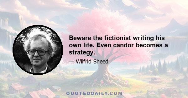 Beware the fictionist writing his own life. Even candor becomes a strategy.