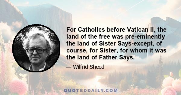 For Catholics before Vatican II, the land of the free was pre-eminently the land of Sister Says-except, of course, for Sister, for whom it was the land of Father Says.