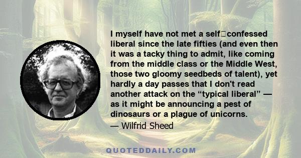 I myself have not met a self‐confessed liberal since the late fifties (and even then it was a tacky thing to admit, like coming from the middle class or the Middle West, those two gloomy seedbeds of talent), yet hardly