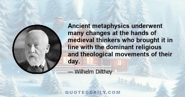 Ancient metaphysics underwent many changes at the hands of medieval thinkers who brought it in line with the dominant religious and theological movements of their day.