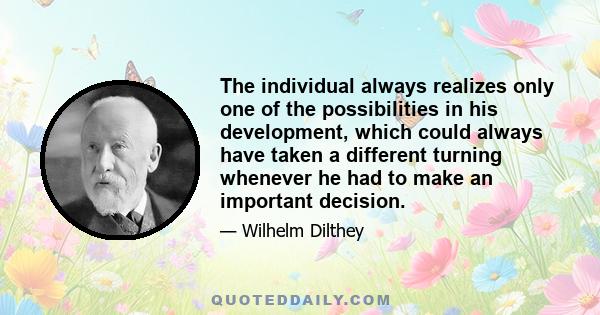 The individual always realizes only one of the possibilities in his development, which could always have taken a different turning whenever he had to make an important decision.