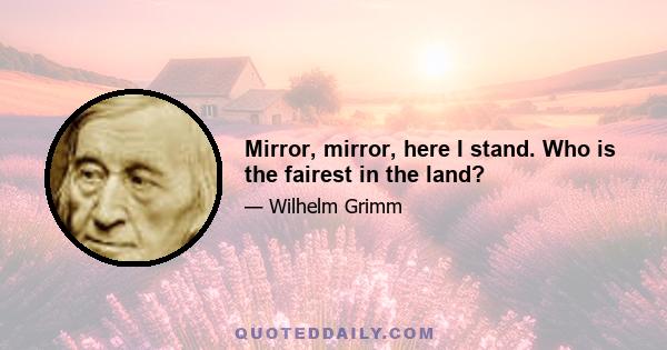 Mirror, mirror, here I stand. Who is the fairest in the land?