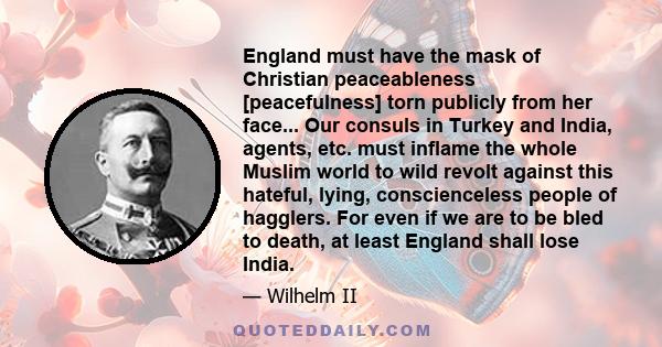 England must have the mask of Christian peaceableness [peacefulness] torn publicly from her face... Our consuls in Turkey and India, agents, etc. must inflame the whole Muslim world to wild revolt against this hateful,