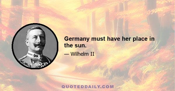 Germany must have her place in the sun.