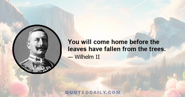 You will come home before the leaves have fallen from the trees.