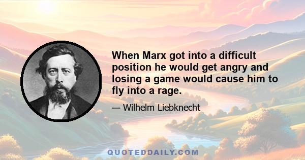 When Marx got into a difficult position he would get angry and losing a game would cause him to fly into a rage.