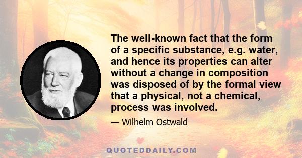 The well-known fact that the form of a specific substance, e.g. water, and hence its properties can alter without a change in composition was disposed of by the formal view that a physical, not a chemical, process was