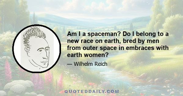 Am I a spaceman? Do I belong to a new race on earth, bred by men from outer space in embraces with earth women?